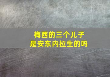 梅西的三个儿子是安东内拉生的吗