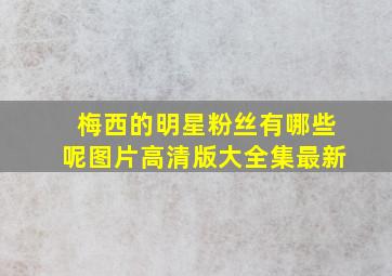 梅西的明星粉丝有哪些呢图片高清版大全集最新