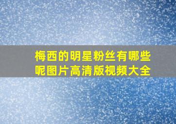 梅西的明星粉丝有哪些呢图片高清版视频大全