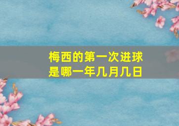 梅西的第一次进球是哪一年几月几日