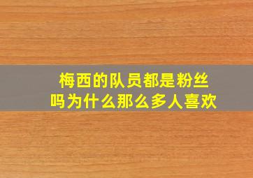 梅西的队员都是粉丝吗为什么那么多人喜欢