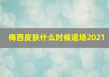 梅西皮肤什么时候返场2021