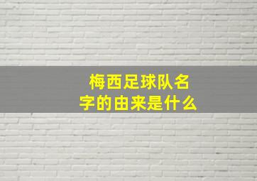 梅西足球队名字的由来是什么