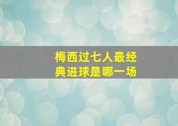 梅西过七人最经典进球是哪一场