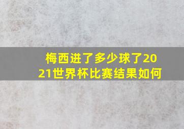 梅西进了多少球了2021世界杯比赛结果如何