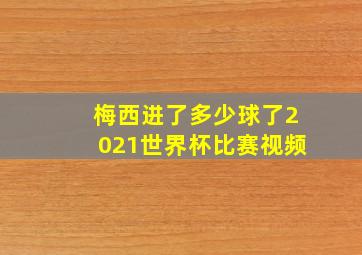 梅西进了多少球了2021世界杯比赛视频