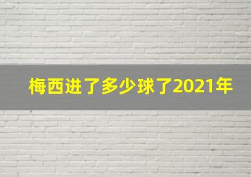 梅西进了多少球了2021年