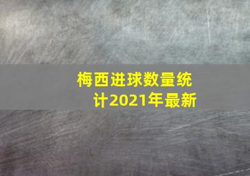 梅西进球数量统计2021年最新