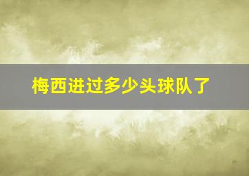 梅西进过多少头球队了