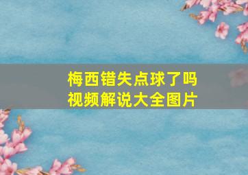 梅西错失点球了吗视频解说大全图片