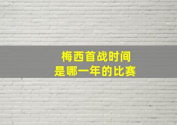 梅西首战时间是哪一年的比赛