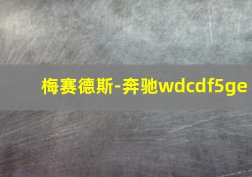 梅赛德斯-奔驰wdcdf5ge