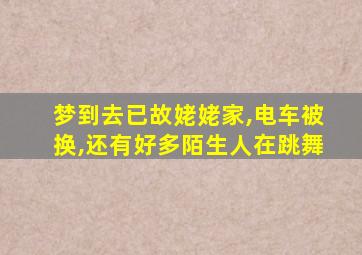 梦到去已故姥姥家,电车被换,还有好多陌生人在跳舞