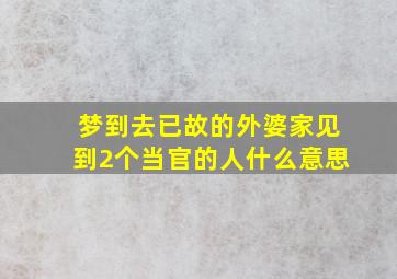 梦到去已故的外婆家见到2个当官的人什么意思