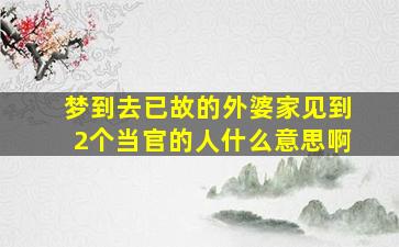 梦到去已故的外婆家见到2个当官的人什么意思啊