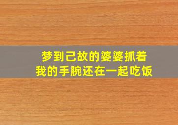 梦到己故的婆婆抓着我的手腕还在一起吃饭