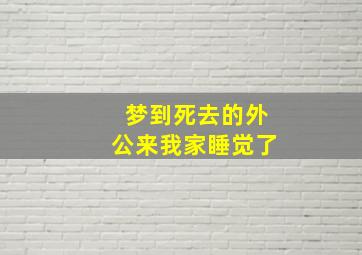 梦到死去的外公来我家睡觉了