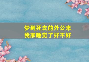 梦到死去的外公来我家睡觉了好不好