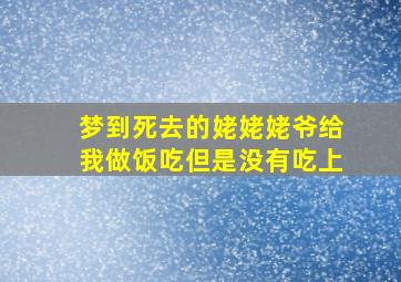 梦到死去的姥姥姥爷给我做饭吃但是没有吃上