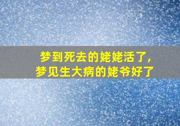 梦到死去的姥姥活了,梦见生大病的姥爷好了