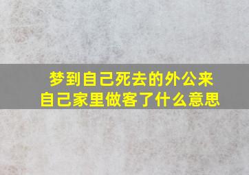 梦到自己死去的外公来自己家里做客了什么意思