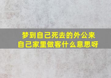 梦到自己死去的外公来自己家里做客什么意思呀