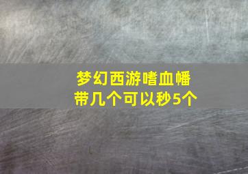 梦幻西游嗜血幡带几个可以秒5个