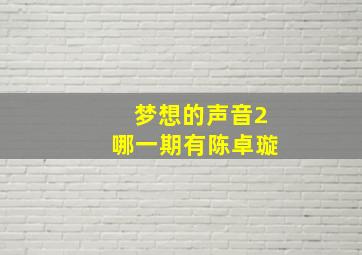 梦想的声音2哪一期有陈卓璇