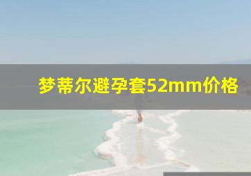 梦蒂尔避孕套52mm价格