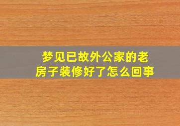 梦见已故外公家的老房子装修好了怎么回事