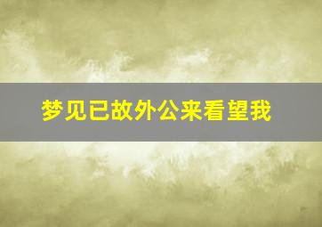 梦见已故外公来看望我