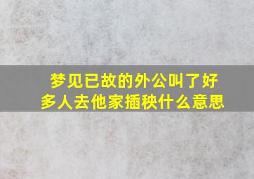 梦见已故的外公叫了好多人去他家插秧什么意思