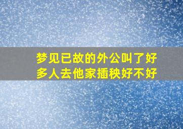 梦见已故的外公叫了好多人去他家插秧好不好