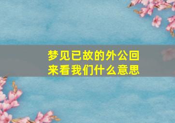 梦见已故的外公回来看我们什么意思