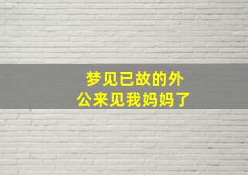 梦见已故的外公来见我妈妈了