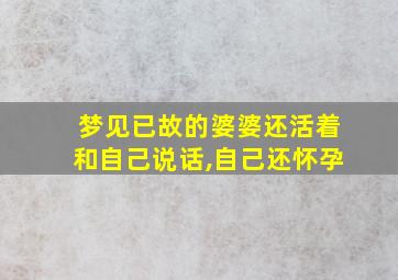 梦见已故的婆婆还活着和自己说话,自己还怀孕