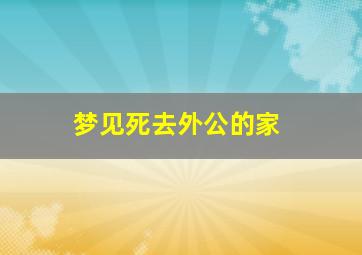 梦见死去外公的家