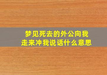 梦见死去的外公向我走来冲我说话什么意思