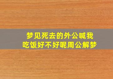 梦见死去的外公喊我吃饭好不好呢周公解梦