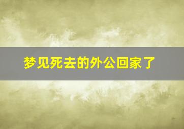 梦见死去的外公回家了