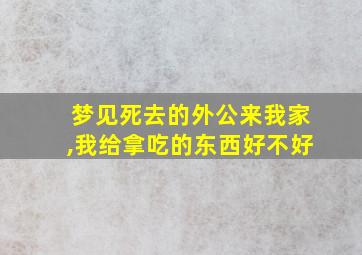 梦见死去的外公来我家,我给拿吃的东西好不好