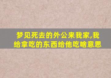 梦见死去的外公来我家,我给拿吃的东西给他吃啥意思