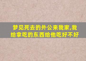 梦见死去的外公来我家,我给拿吃的东西给他吃好不好