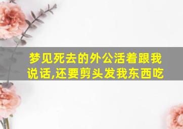 梦见死去的外公活着跟我说话,还要剪头发我东西吃