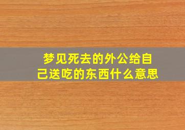 梦见死去的外公给自己送吃的东西什么意思