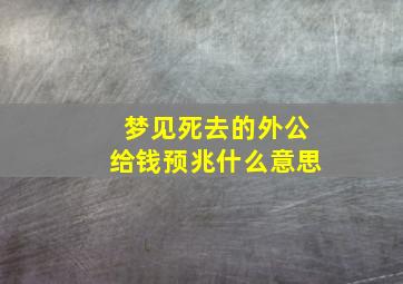 梦见死去的外公给钱预兆什么意思