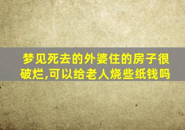 梦见死去的外婆住的房子很破烂,可以给老人烧些纸钱吗