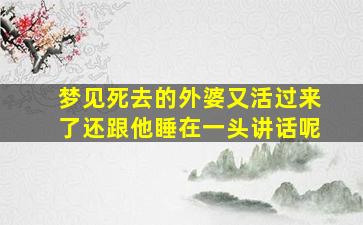 梦见死去的外婆又活过来了还跟他睡在一头讲话呢