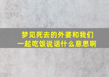 梦见死去的外婆和我们一起吃饭说话什么意思啊