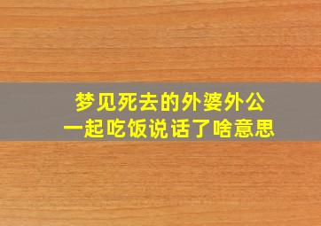 梦见死去的外婆外公一起吃饭说话了啥意思